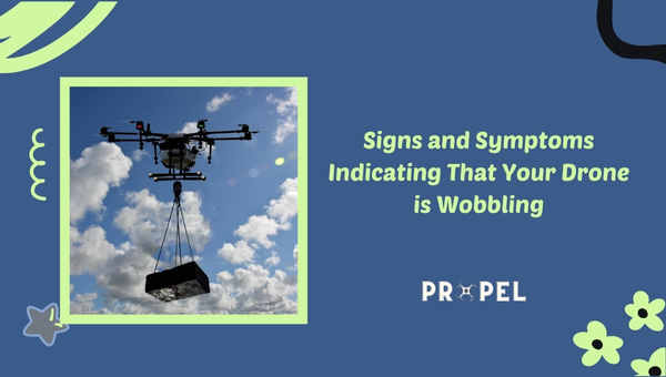 Signs and Symptoms Indicating That Your Drone is Wobbling