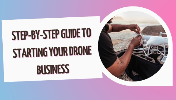 Guía paso a paso para iniciar su negocio de drones