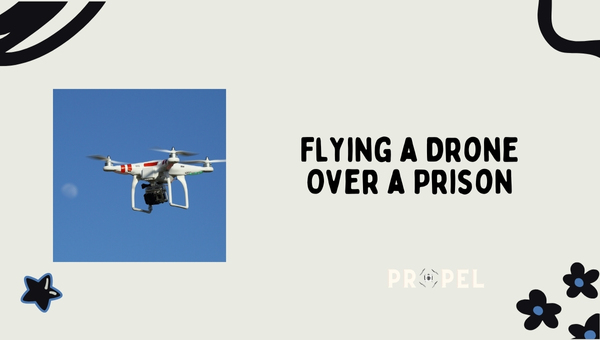 What To Know Before Flying a Drone Over a Prison?